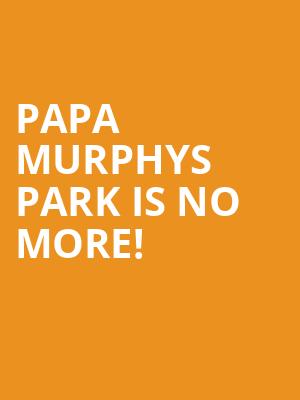 Papa Murphys Park is no more